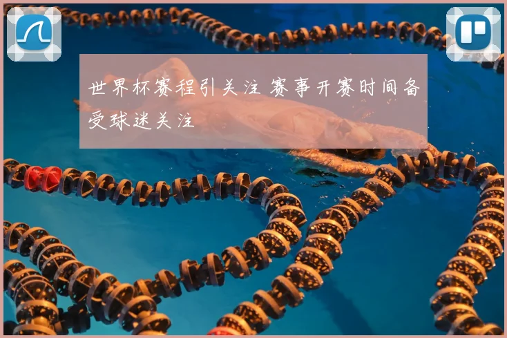 世界杯赛程引关注 赛事开赛时间备受球迷关注