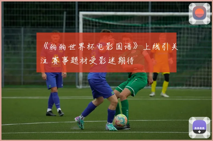 《狗狗世界杯电影国语》上线引关注 赛事题材受影迷期待