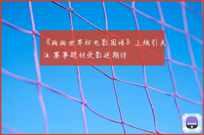 《狗狗世界杯电影国语》上线引关注 赛事题材受影迷期待