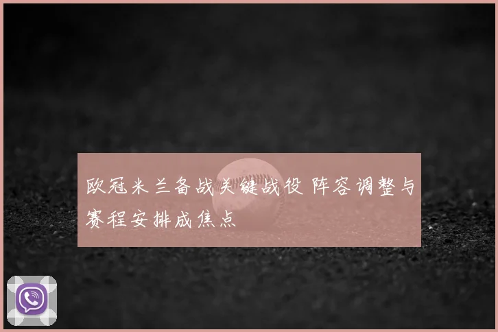 欧冠米兰备战关键战役 阵容调整与赛程安排成焦点