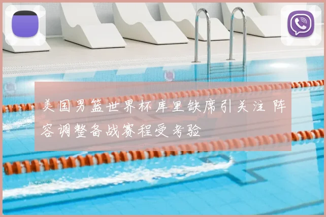 美国男篮世界杯库里缺席引关注 阵容调整备战赛程受考验
