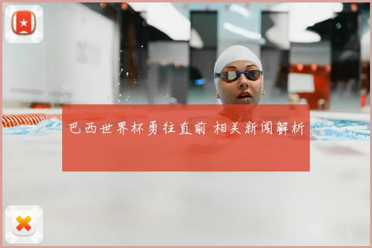 巴西世界杯勇往直前 相关新闻解析
