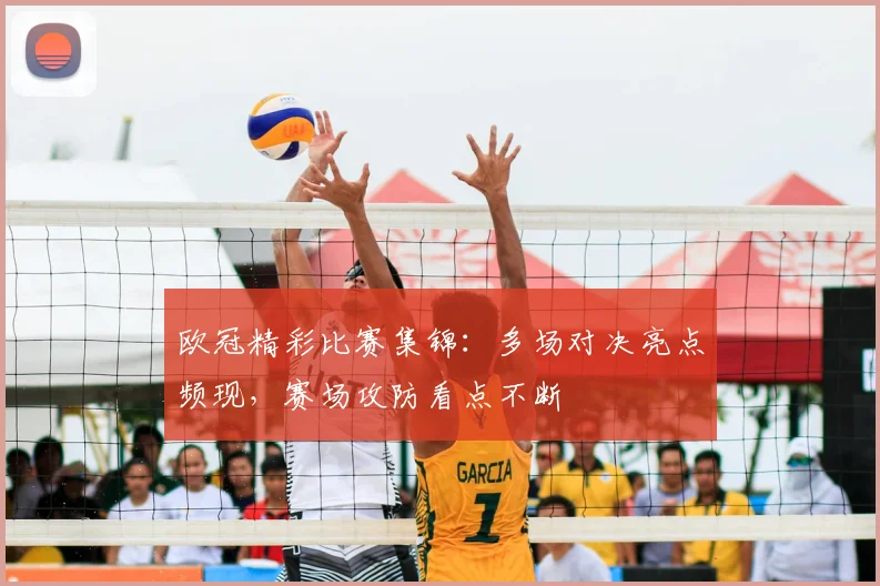 欧冠精彩比赛集锦：多场对决亮点频现，赛场攻防看点不断